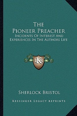 The Pioneer Preacher: Incidents Of Interest And Experiences In The Authors Life