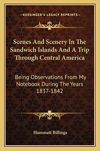 Scenes And Scenery In The Sandwich Islands And A Trip Through Central America: Being Observations From My Notebook During The Years 1837-1842