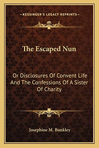 The Escaped Nun: Or Disclosures Of Convent Life And The Confessions Of A Sister Of Charity