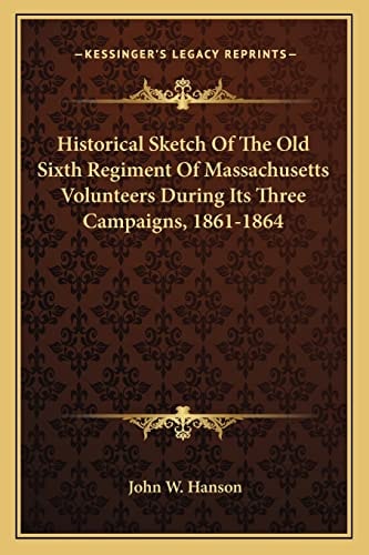 Historical Sketch Of The Old Sixth Regiment Of Massachusetts Volunteers During Its Three Campaigns, 1861-1864