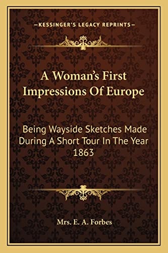 A Woman's First Impressions Of Europe: Being Wayside Sketches Made During A Short Tour In The Year 1863
