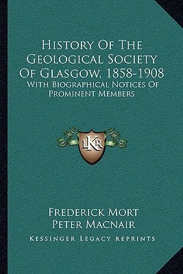 History Of The Geological Society Of Glasgow, 1858-1908: With Biographical Notices Of Prominent Members