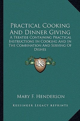 Practical Cooking And Dinner Giving: A Treatise Containing Practical Instructions In Cooking And In The Combination And Serving Of Dishes