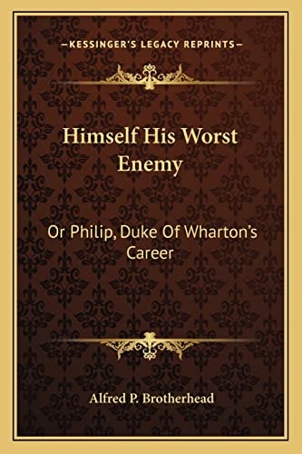 Himself His Worst Enemy: Or Philip, Duke Of Wharton's Career
