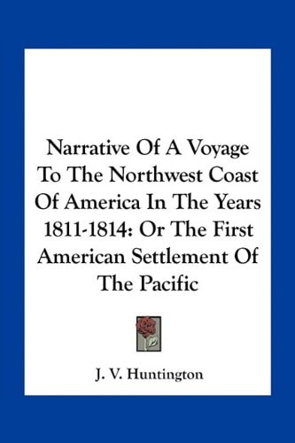 Narrative Of A Voyage To The Northwest Coast Of America In The Years 1811-1814: Or The First American Settlement Of The Pacific
