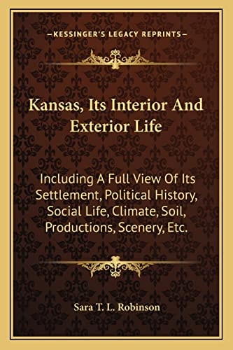 Kansas, Its Interior And Exterior Life: Including A Full View Of Its Settlement, Political History, Social Life, Climate, Soil, Productions, Scenery, Etc.