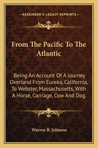 From The Pacific To The Atlantic: Being An Account Of A Journey Overland From Eureka, California, To Webster, Massachusetts, With A Horse, Carriage, Cow And Dog