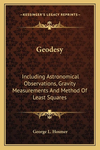 Geodesy: Including Astronomical Observations, Gravity Measurements And Method Of Least Squares