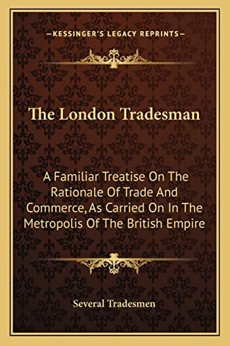 The London Tradesman: A Familiar Treatise On The Rationale Of Trade And Commerce, As Carried On In The Metropolis Of The British Empire