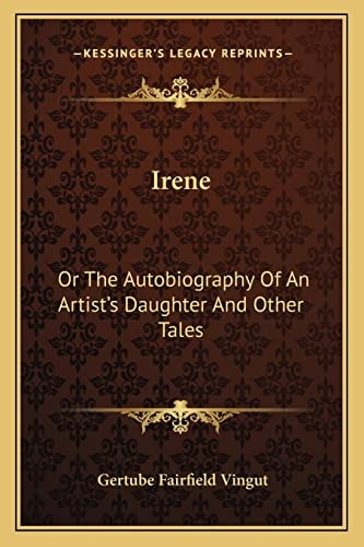 Irene: Or The Autobiography Of An Artist's Daughter And Other Tales