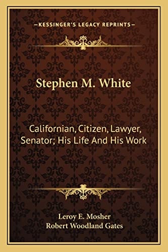 Stephen M. White: Californian, Citizen, Lawyer, Senator; His Life And His Work