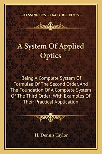 A System Of Applied Optics: Being A Complete System Of Formulae Of The Second Order, And The Foundation Of A Complete System Of The Third Order; With Examples Of Their Practical Application
