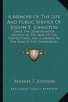 A Memoir Of The Life And Public Service Of Joseph E. Johnston: Once The Quartermaster General Of The Army Of The United States, And A General In The Army Of The Confederate States Of America