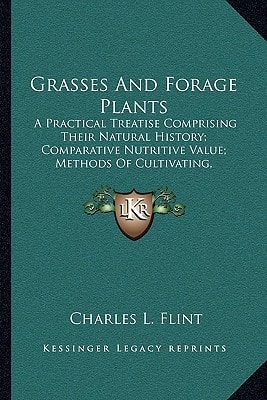 Grasses And Forage Plants: A Practical Treatise Comprising Their Natural History; Comparative Nutritive Value; Methods Of Cultivating, Cutting And Curing
