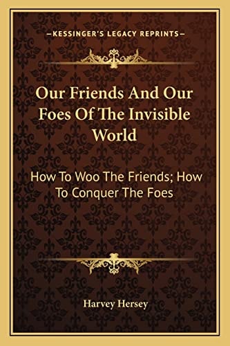 Our Friends And Our Foes Of The Invisible World: How To Woo The Friends; How To Conquer The Foes