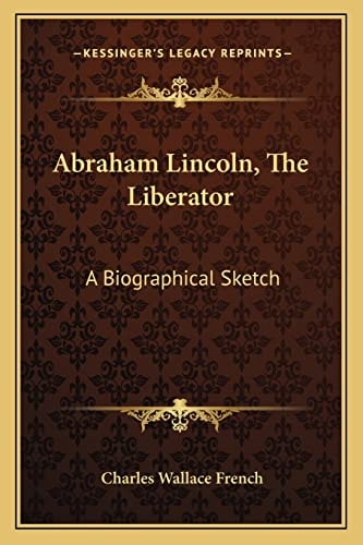 Abraham Lincoln, The Liberator: A Biographical Sketch
