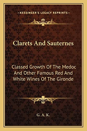 Clarets And Sauternes: Classed Growth Of The Medoc And Other Famous Red And White Wines Of The Gironde