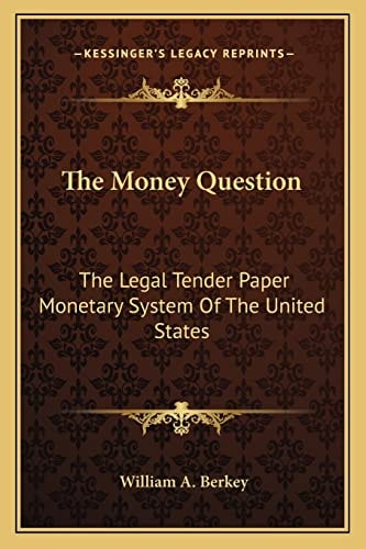 The Money Question: The Legal Tender Paper Monetary System Of The United States