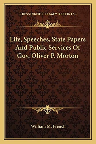 Life, Speeches, State Papers And Public Services Of Gov. Oliver P. Morton