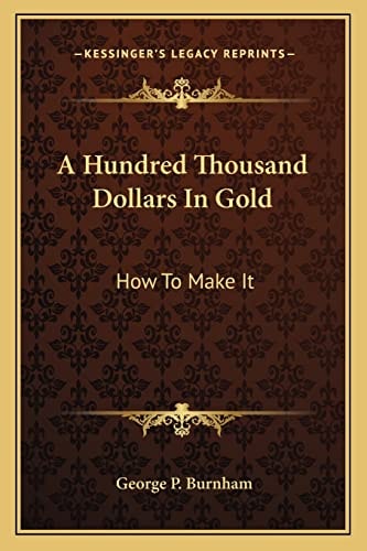 A Hundred Thousand Dollars In Gold: How To Make It