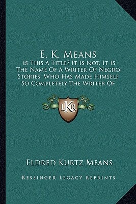 E. K. Means: Is This A Title? It Is Not, It Is The Name Of A Writer Of Negro Stories, Who Has Made Himself So Completely The Writer Of Negro Stories That His Book Needs No Title