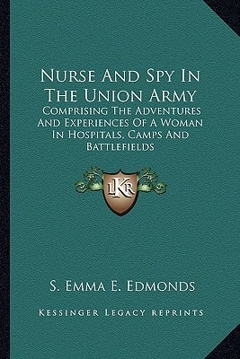 Nurse And Spy In The Union Army: Comprising The Adventures And Experiences Of A Woman In Hospitals, Camps And Battlefields