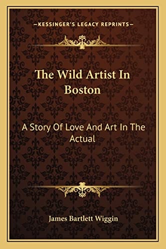The Wild Artist In Boston: A Story Of Love And Art In The Actual