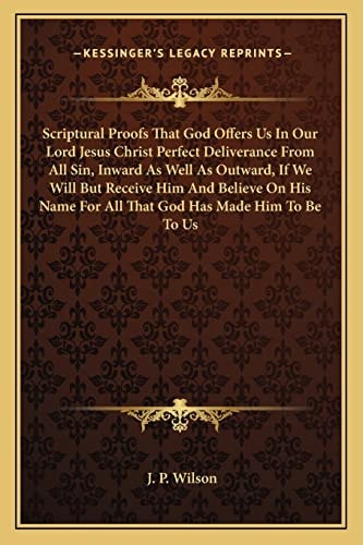 Scriptural Proofs That God Offers Us In Our Lord Jesus Christ Perfect Deliverance From All Sin, Inward As Well As Outward, If We Will But Receive Him ... For All That God Has Made Him To Be To Us