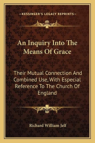 An Inquiry Into The Means Of Grace: Their Mutual Connection And Combined Use, With Especial Reference To The Church Of England: In Eight Sermons