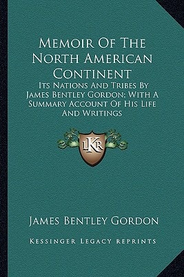 Memoir Of The North American Continent: Its Nations And Tribes By James Bentley Gordon; With A Summary Account Of His Life And Writings