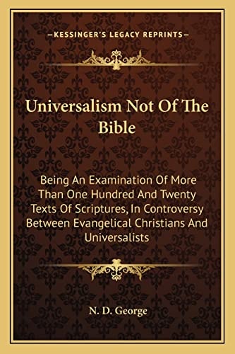 Universalism Not Of The Bible: Being An Examination Of More Than One Hundred And Twenty Texts Of Scriptures, In Controversy Between Evangelical Christians And Universalists