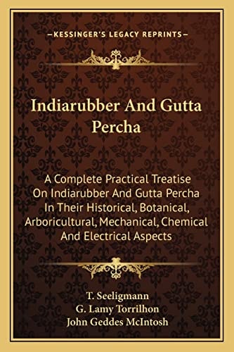 Indiarubber And Gutta Percha: A Complete Practical Treatise On Indiarubber And Gutta Percha In Their Historical, Botanical, Arboricultural, Mechanical, Chemical And Electrical Aspects
