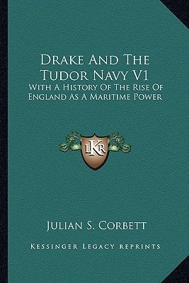 Drake And The Tudor Navy V1: With A History Of The Rise Of England As A Maritime Power