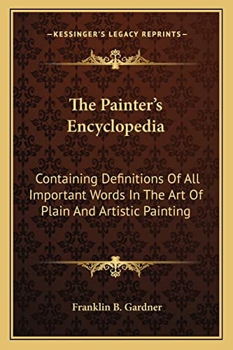 The Painter's Encyclopedia: Containing Definitions Of All Important Words In The Art Of Plain And Artistic Painting