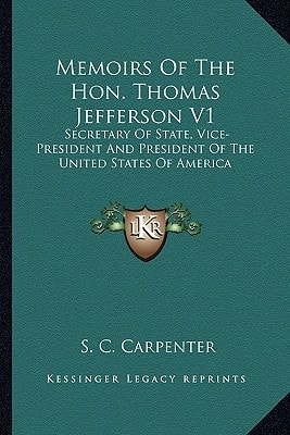 Memoirs Of The Hon. Thomas Jefferson V1: Secretary Of State, Vice-President And President Of The United States Of America