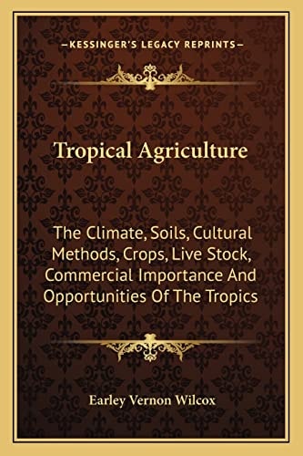 Tropical Agriculture: The Climate, Soils, Cultural Methods, Crops, Live Stock, Commercial Importance And Opportunities Of The Tropics