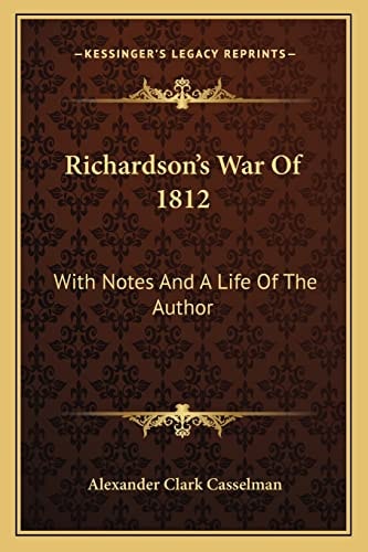 Richardson's War Of 1812: With Notes And A Life Of The Author