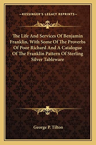 The Life And Services Of Benjamin Franklin, With Some Of The Proverbs Of Poor Richard And A Catalogue Of The Franklin Pattern Of Sterling Silver Tableware