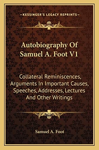Autobiography Of Samuel A. Foot V1: Collateral Reminiscences, Arguments In Important Causes, Speeches, Addresses, Lectures And Other Writings