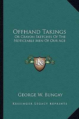 Offhand Takings: Or Crayon Sketches Of The Noticeable Men Of Our Age