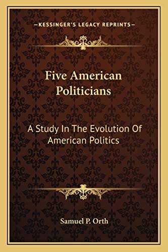 Five American Politicians: A Study In The Evolution Of American Politics