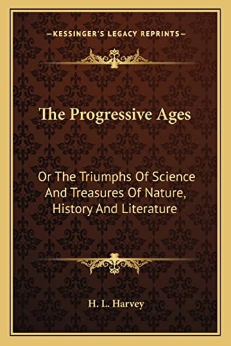 The Progressive Ages: Or The Triumphs Of Science And Treasures Of Nature, History And Literature