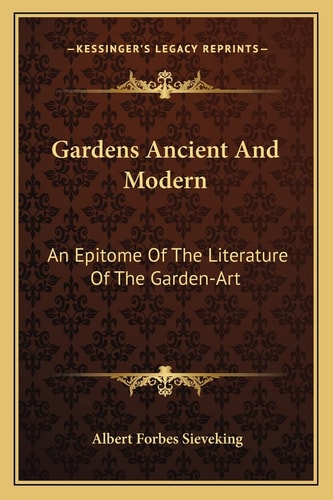 Gardens Ancient And Modern: An Epitome Of The Literature Of The Garden-Art