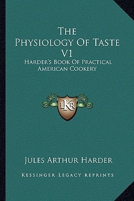 The Physiology Of Taste V1: Harder's Book Of Practical American Cookery