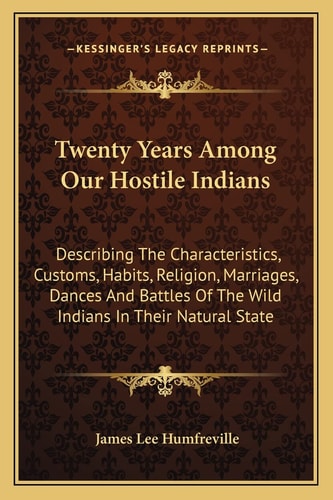 Twenty Years Among Our Hostile Indians: Describing The Characteristics, Customs, Habits, Religion, Marriages, Dances And Battles Of The Wild Indians In Their Natural State