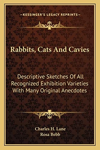 Rabbits, Cats And Cavies: Descriptive Sketches Of All Recognized Exhibition Varieties With Many Original Anecdotes