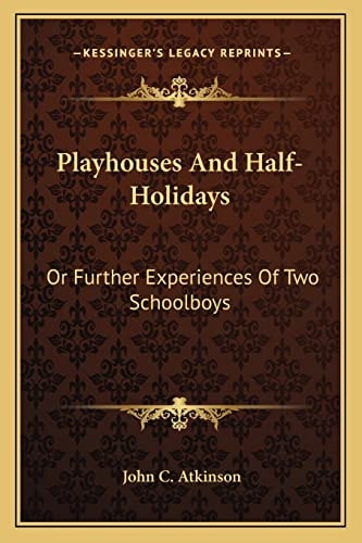 Playhouses And Half-Holidays: Or Further Experiences Of Two Schoolboys