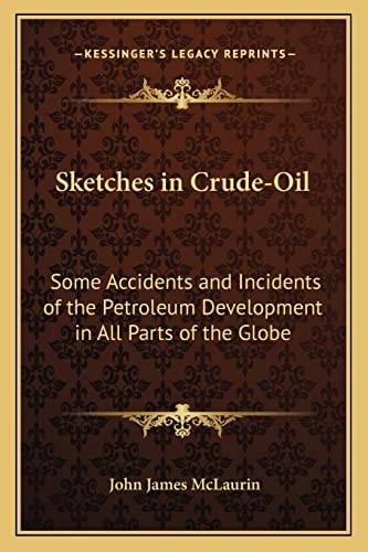 Sketches in Crude-Oil: Some Accidents and Incidents of the Petroleum Development in All Parts of the Globe