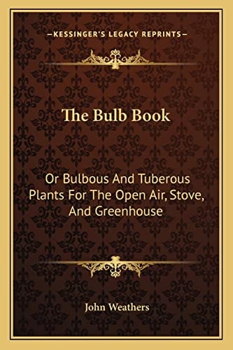 The Bulb Book: Or Bulbous And Tuberous Plants For The Open Air, Stove, And Greenhouse