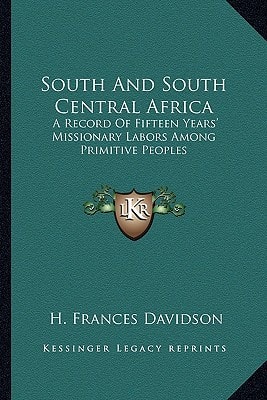 South And South Central Africa: A Record Of Fifteen Years' Missionary Labors Among Primitive Peoples